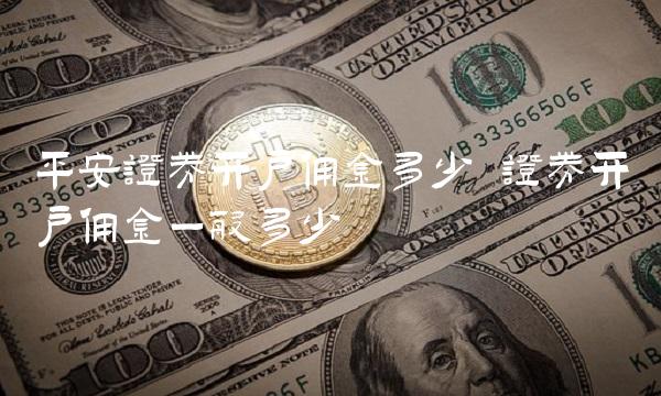 平安证券开户佣金多少 证券开户佣金一般多少
