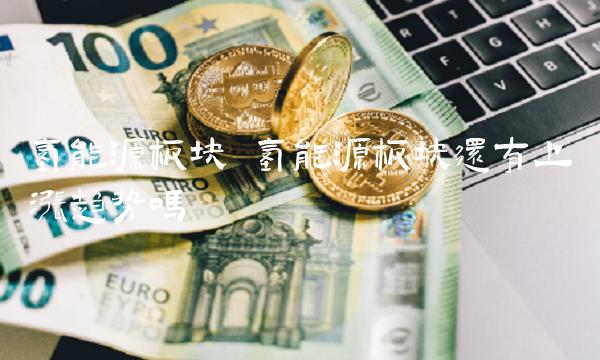 氢能源板块 氢能源板块还有上涨趋势吗