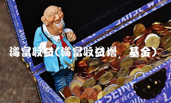海富收益(海富收益增长基金)