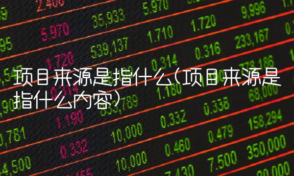 项目来源是指什么(项目来源是指什么内容)