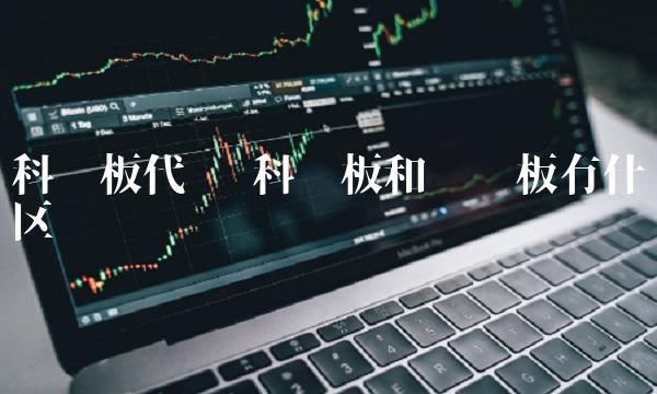科创板代码 科创板和创业板有什么区别 科创板代码 科创板和创业板有什么区别