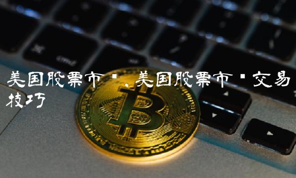 美国股票市场,美国股票市场交易技巧