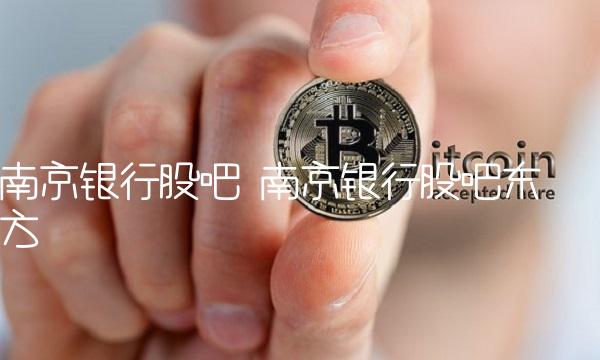 南京银行股吧 南京银行股吧东方 南京银行股吧 南京银行股吧东方