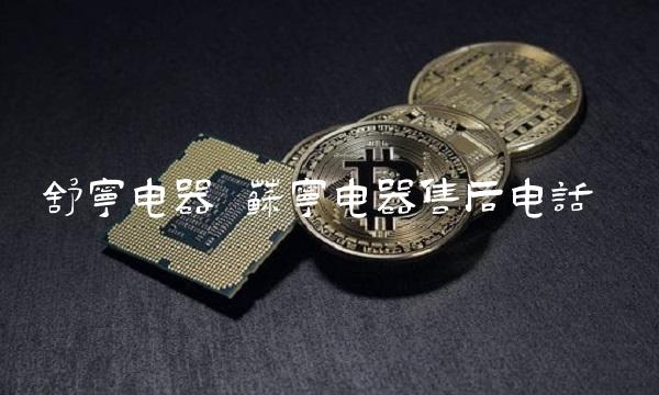 舒宁电器 苏宁电器售后电话 舒宁电器 苏宁电器售后电话