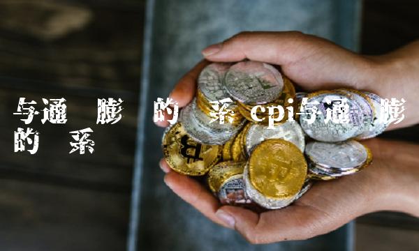与通货膨胀的关系 cpi与通货膨胀的关系