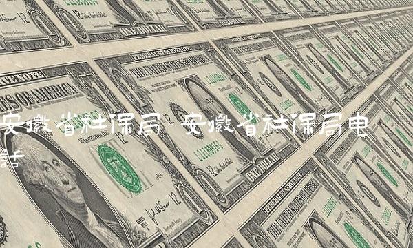安徽省社保局 安徽省社保局电话