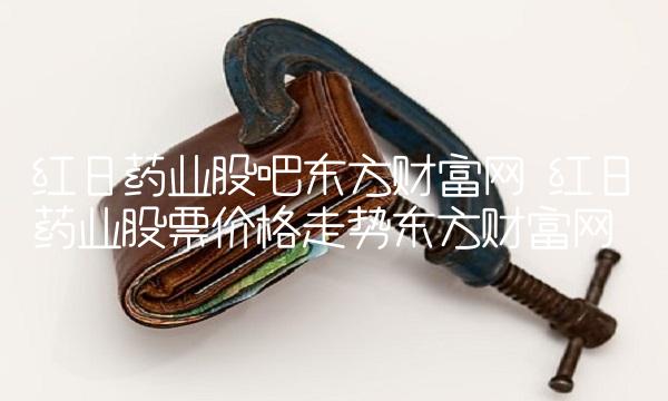 红日药业股吧东方财富网 红日药业股票价格走势东方财富网