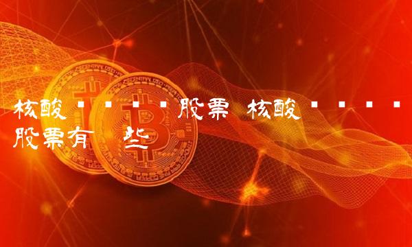 核酸检测龙头股票 核酸检测龙头股票有哪些