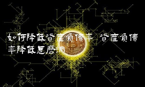 如何降低资产负债率 资产负债率降低怎么调