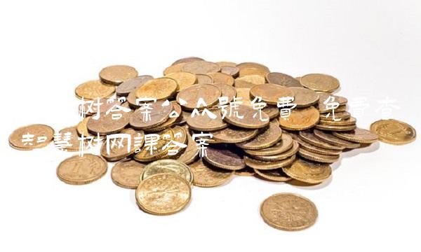 智慧树答案公众号免费 免费查智慧树网课答案 智慧树答案公众号免费 免费查智慧树网课答案