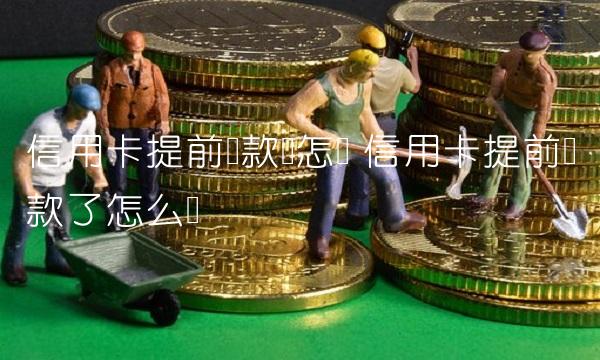 信用卡提前还款会怎样 信用卡提前还款了怎么办