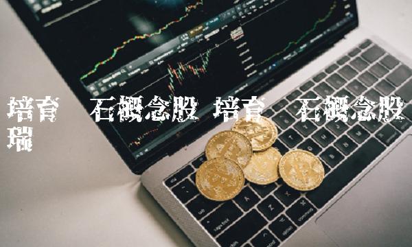 培育钻石概念股 培育钻石概念股瑞贝卡 培育钻石概念股 培育钻石概念股瑞贝卡
