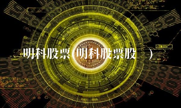 明科股票(明科股票股吧)