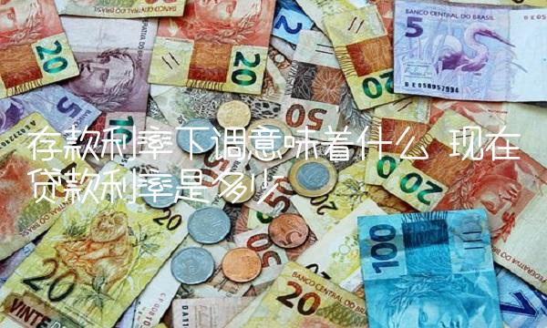 存款利率下调意味着什么 现在贷款利率是多少