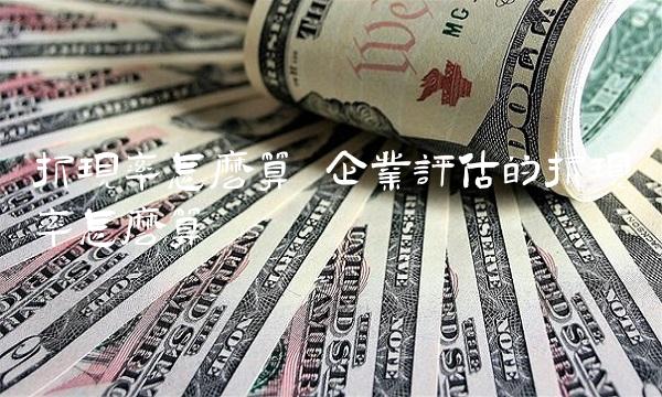 折现率怎么算 企业评估的折现率怎么算