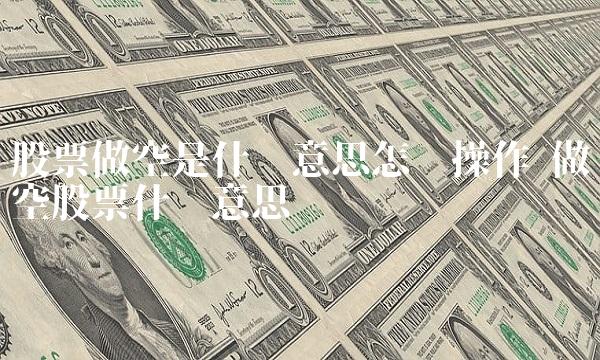 股票做空是什么意思怎么操作 做空股票什么意思