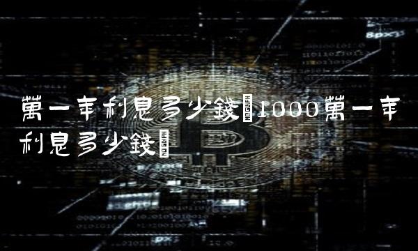 万一年利息多少钱(1000万一年利息多少钱)