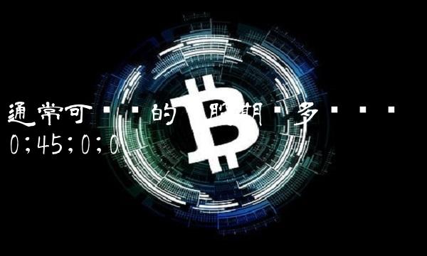 通常可转债的转股期为多长时间 0;45;0;0