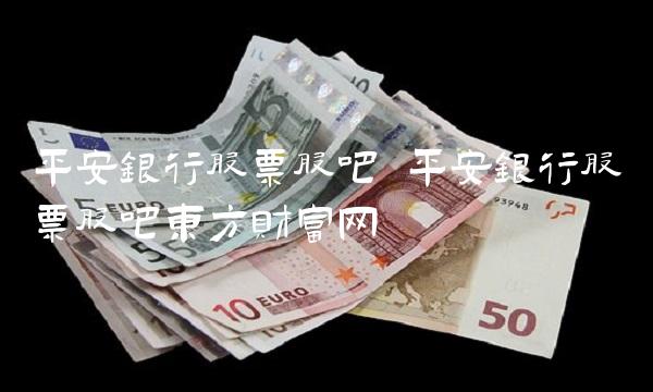 平安银行股票股吧 平安银行股票股吧东方财富网