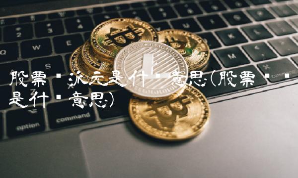 股票转派元是什么意思(股票转债是什么意思)