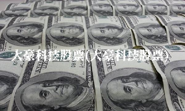 大豪科技股票(大豪科技股票)