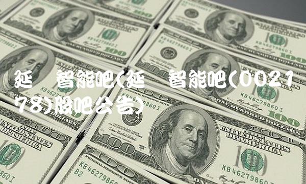 延华智能吧(延华智能吧(002178)股吧公告)