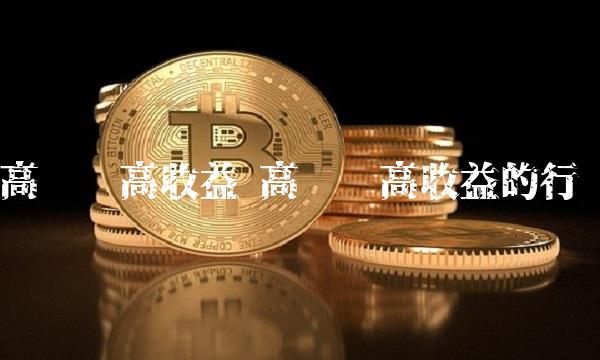 高风险高收益 高风险高收益的行业