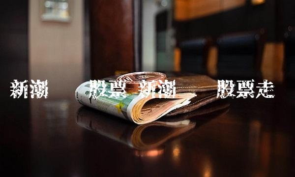 新潮实业股票 新潮实业股票走势