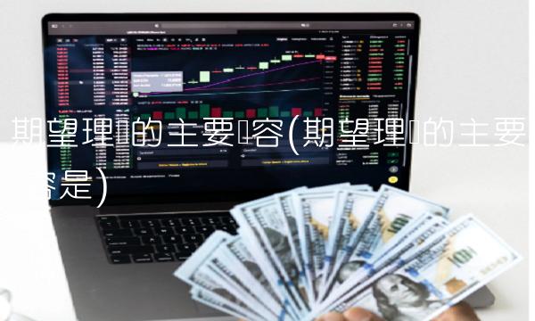 期望理论的主要内容(期望理论的主要内容是)
