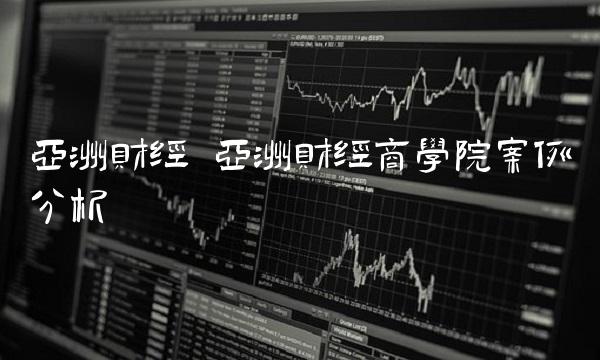 亚洲财经 亚洲财经商学院案例分析