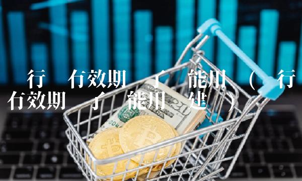 银行卡有效期过了还能用吗(银行卡有效期过了还能用吗建设)