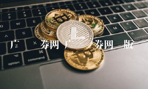 广发证券网 广发证券网页版