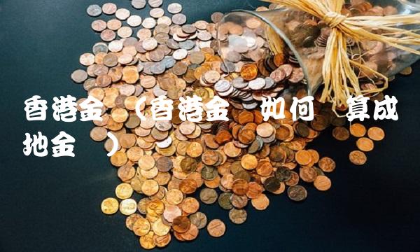 香港金价(香港金价如何换算成内地金价)