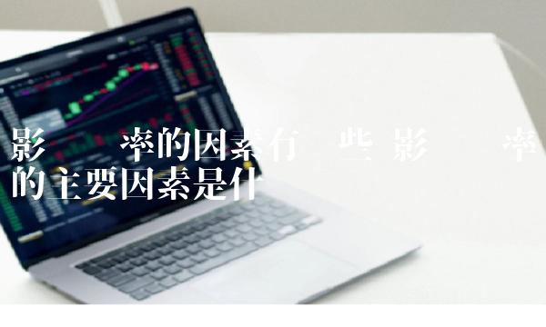 影响汇率的因素有哪些 影响汇率的主要因素是什么