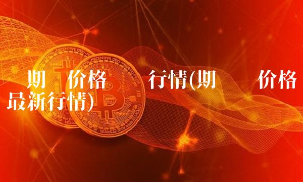 铝期货价格实时行情(期货铝价格最新行情)