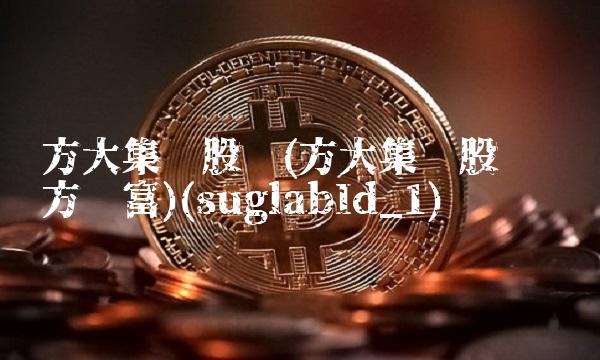 方大集团股吧(方大集团股吧 东方财富)(suglabId_1)