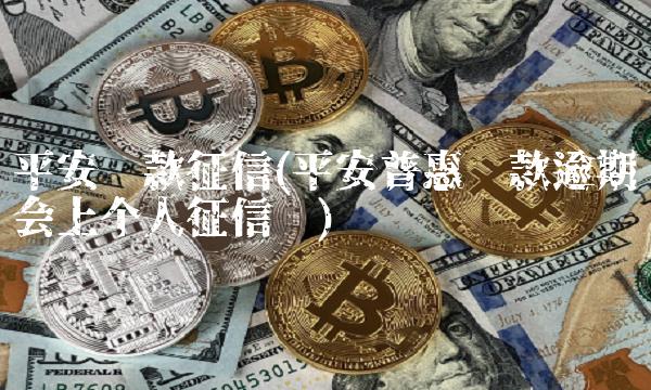 平安贷款征信(平安普惠贷款逾期会上个人征信吗)
