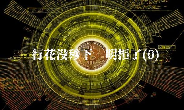 畅行花没秒下说明拒了(0)