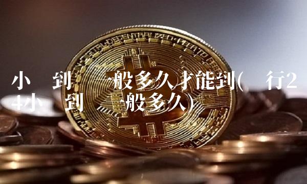 小时到账一般多久才能到(银行24小时到账一般多久)