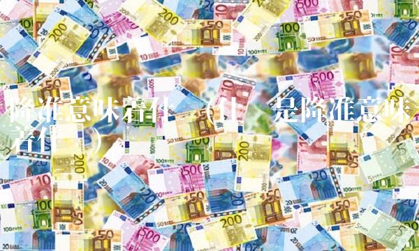 降准意味着什么(什么是降准意味着什么)