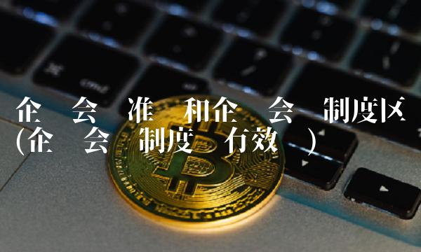 企业会计准则和企业会计制度区别(企业会计制度还有效吗)
