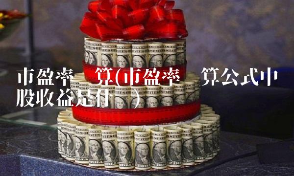 市盈率计算(市盈率计算公式中每股收益是什么)