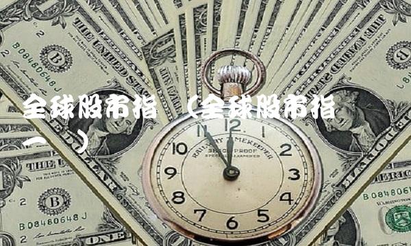 全球股市指数(全球股市指数汇总一览)