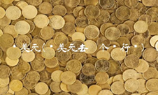 兑美元(兑美元去哪个银行兑)
