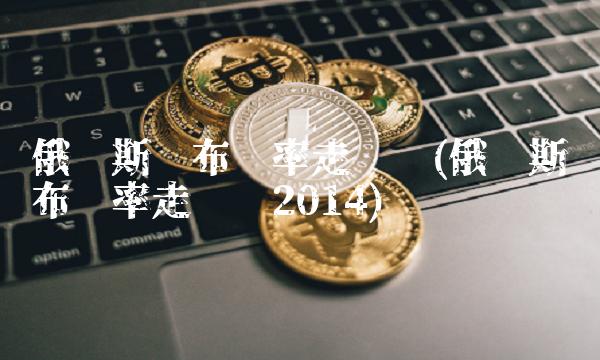 俄罗斯卢布汇率走势图(俄罗斯卢布汇率走势图2014)