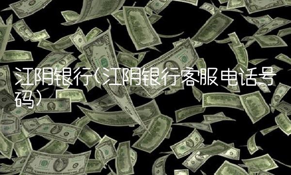 江阴银行(江阴银行客服电话号码)