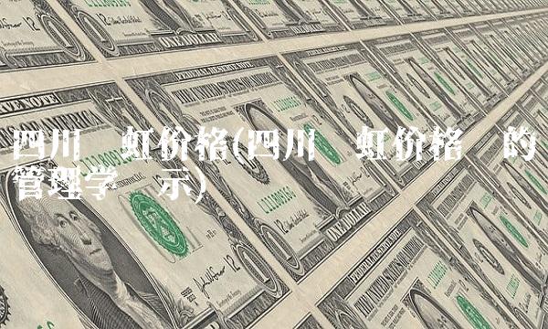 四川长虹价格(四川长虹价格战的管理学启示)