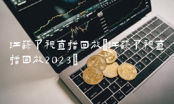 江苏卫视直播回放(江苏卫视直播回放2023)