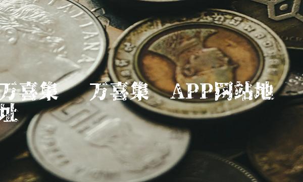 万喜集团 万喜集团APP网站地址