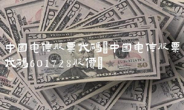 中国电信股票代码(中国电信股票代码601728股价) 中国电信股票代码(中国电信股票代码601728股价)